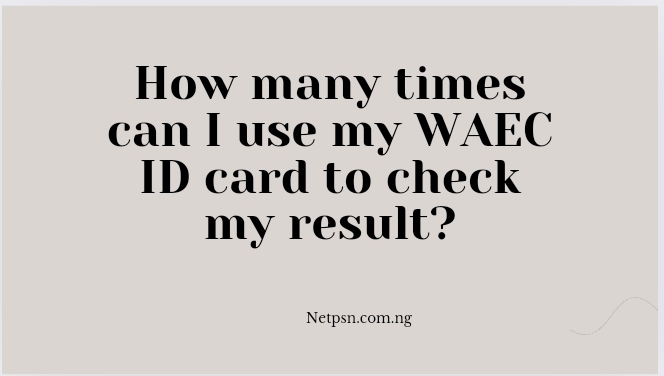 Read more about the article How many times can I use my WAEC ID card to check my result?