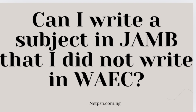Read more about the article Can I write a subject in JAMB that I did not write in WAEC?