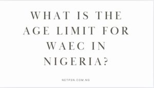 Read more about the article What is the age limit for WAEC in Nigeria?
