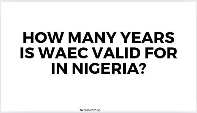 Read more about the article How many years is Waec valid for in Nigeria?