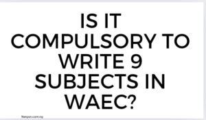Read more about the article Is it compulsory to write 9 subjects in WAEC?